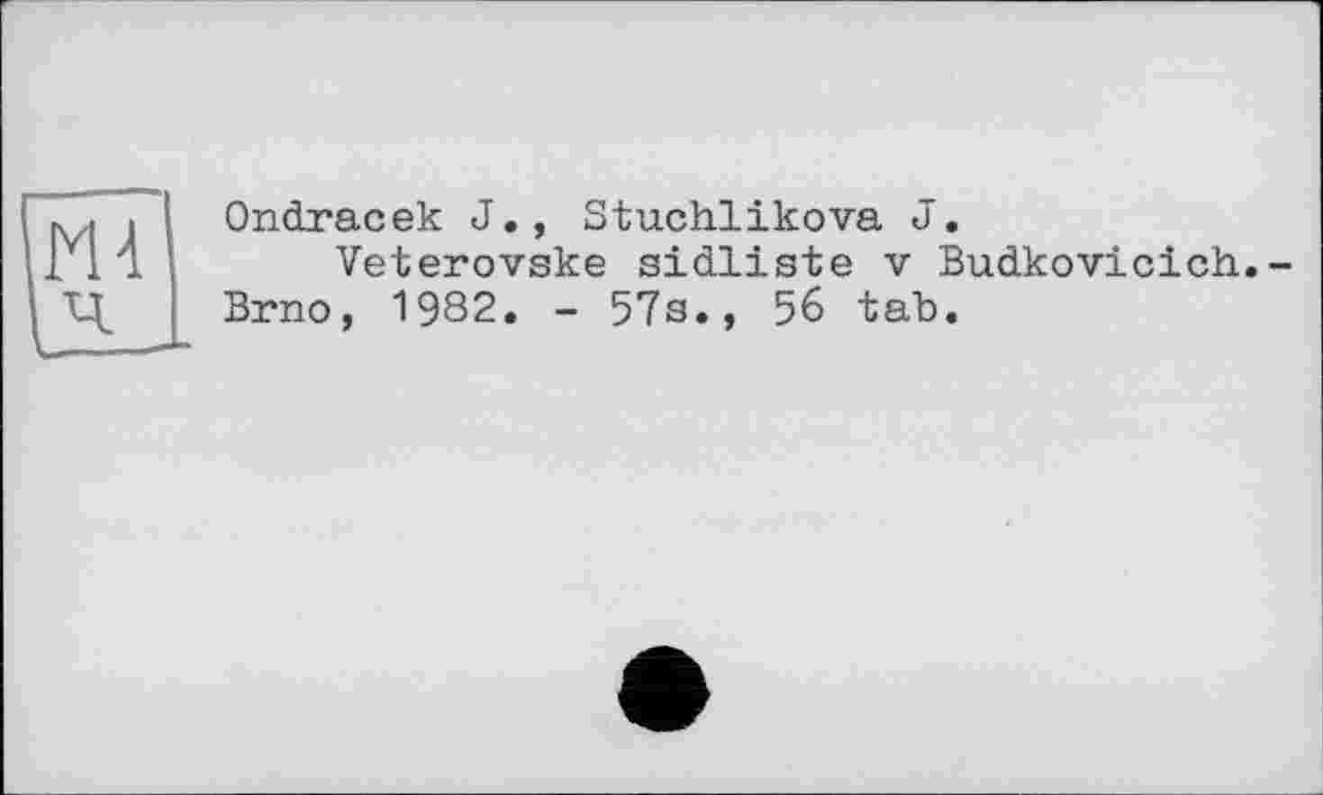 ﻿Ondracek J., Stuchlikova J.
Veterovske sidliste v Budkovicich.-Brno, 1982. - 57s., 56 tab.